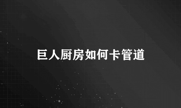 巨人厨房如何卡管道