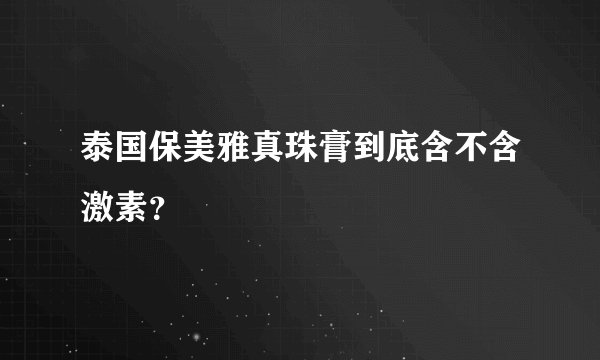 泰国保美雅真珠膏到底含不含激素？