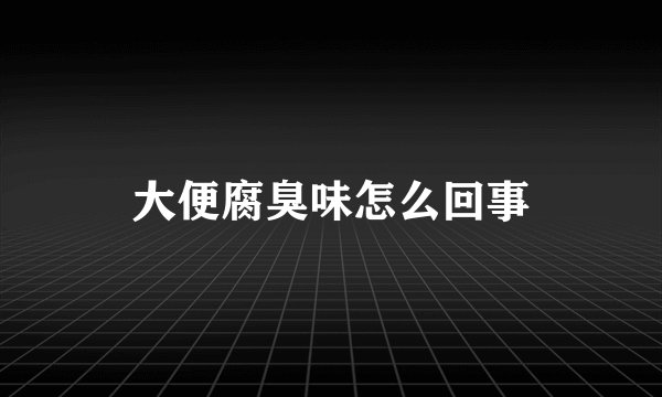 大便腐臭味怎么回事