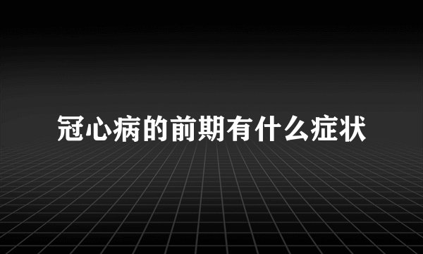 冠心病的前期有什么症状