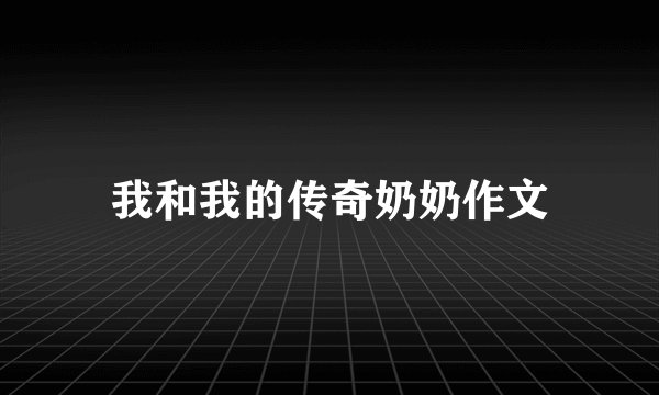 我和我的传奇奶奶作文