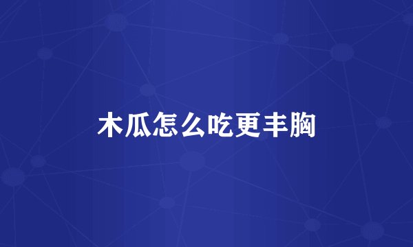 木瓜怎么吃更丰胸