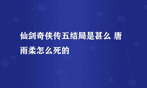仙剑奇侠传五结局是甚么 唐雨柔怎么死的