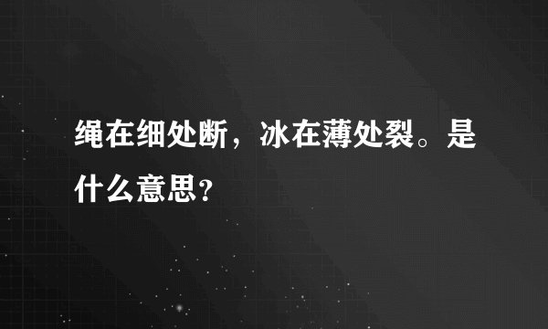 绳在细处断，冰在薄处裂。是什么意思？