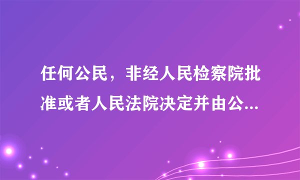 任何公民,非经人民检察院批准或者人民法院决定并由公安机关执行,不受逮捕……。...这句话什么意思