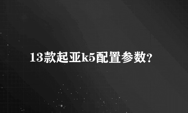 13款起亚k5配置参数？