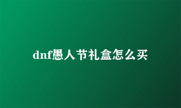 dnf愚人节礼盒怎么买