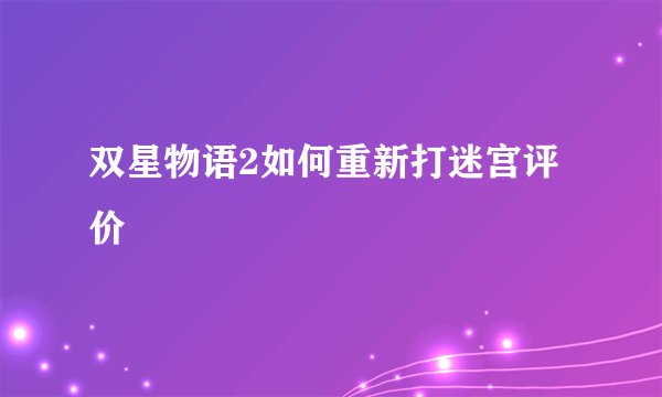 双星物语2如何重新打迷宫评价