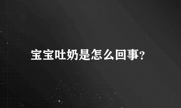 宝宝吐奶是怎么回事？