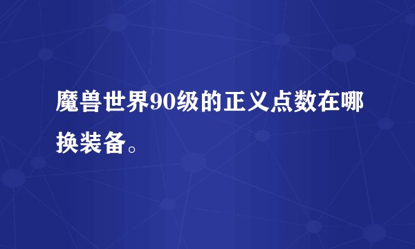 魔兽世界90级的正义点数在哪换装备。