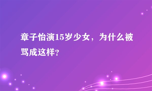 章子怡演15岁少女，为什么被骂成这样？