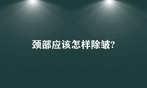 颈部应该怎样除皱?