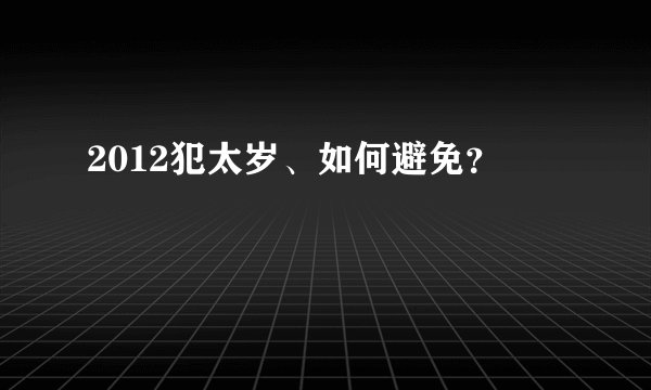 2012犯太岁、如何避免？