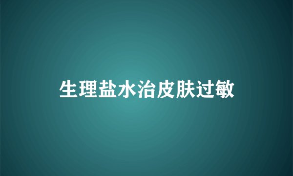 生理盐水治皮肤过敏