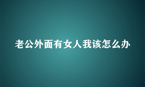 老公外面有女人我该怎么办