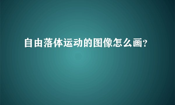 自由落体运动的图像怎么画？