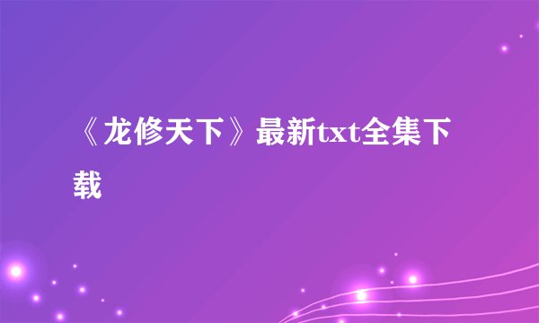 《龙修天下》最新txt全集下载