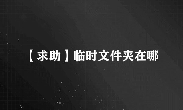 【求助】临时文件夹在哪