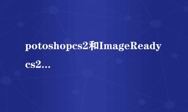potoshopcs2和ImageReadycs2有什么不同