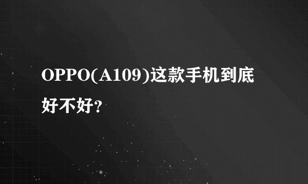 OPPO(A109)这款手机到底好不好？