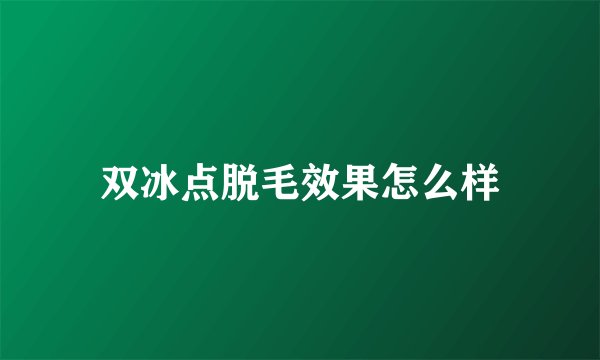 双冰点脱毛效果怎么样