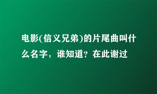 电影(信义兄弟)的片尾曲叫什么名字，谁知道？在此谢过