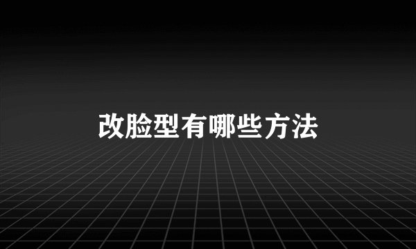 改脸型有哪些方法