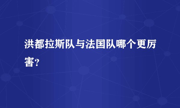 洪都拉斯队与法国队哪个更厉害？
