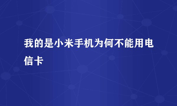 我的是小米手机为何不能用电信卡
