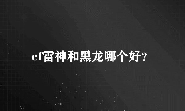 cf雷神和黑龙哪个好？