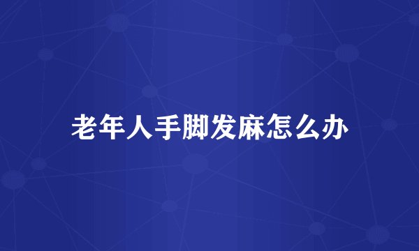 老年人手脚发麻怎么办