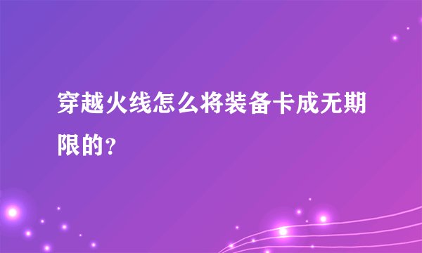 穿越火线怎么将装备卡成无期限的？
