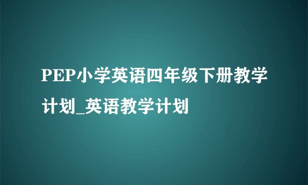 PEP小学英语四年级下册教学计划_英语教学计划