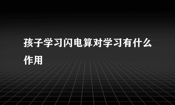 孩子学习闪电算对学习有什么作用