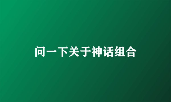 问一下关于神话组合