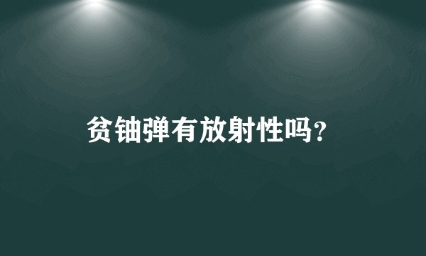 贫铀弹有放射性吗？