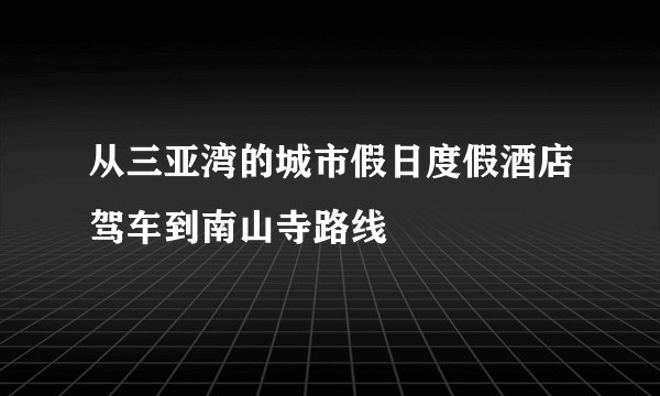从三亚湾的城市假日度假酒店驾车到南山寺路线