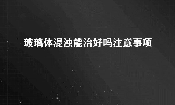 玻璃体混浊能治好吗注意事项