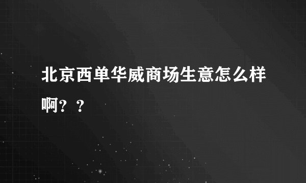 北京西单华威商场生意怎么样啊？？