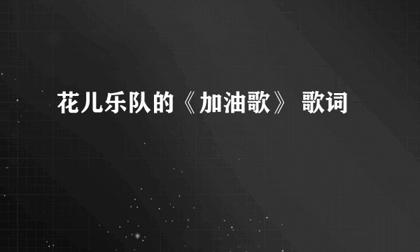 花儿乐队的《加油歌》 歌词