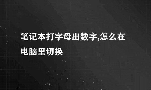 笔记本打字母出数字,怎么在电脑里切换