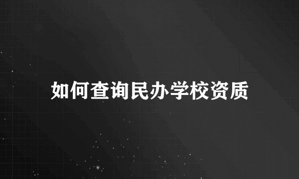如何查询民办学校资质