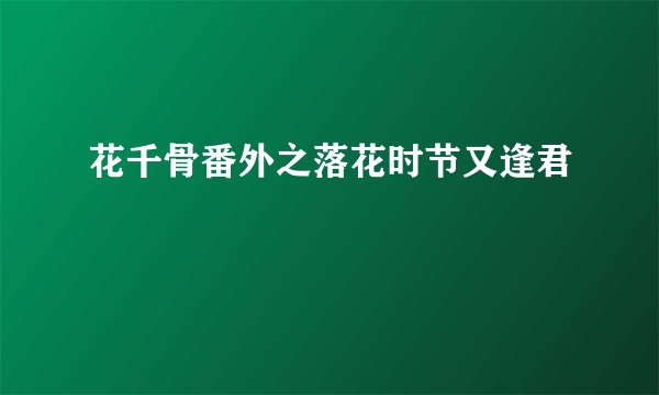 花千骨番外之落花时节又逢君