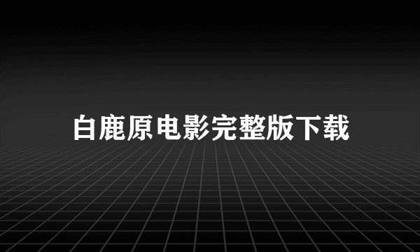 白鹿原电影完整版下载