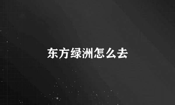 东方绿洲怎么去