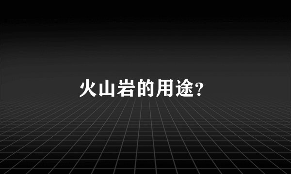 火山岩的用途？