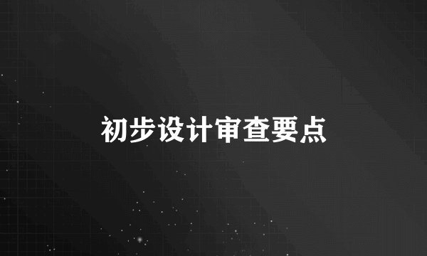初步设计审查要点