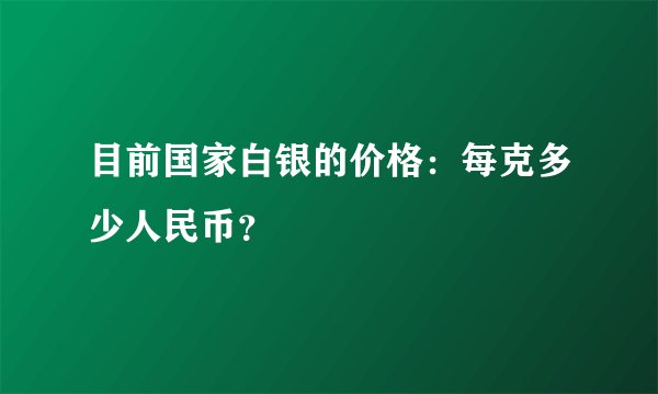 目前国家白银的价格：每克多少人民币？