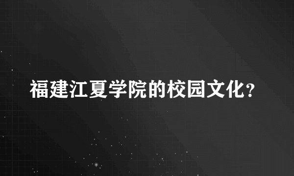 福建江夏学院的校园文化？