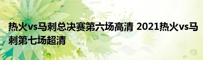 热火vs马刺总决赛第六场高清 2021热火vs马刺第七场超清